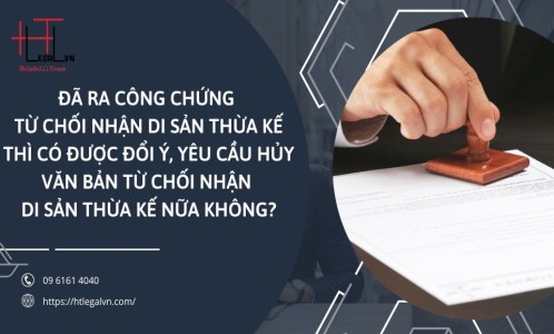 ĐÃ RA CÔNG CHỨNG TỪ CHỐI NHẬN DI SẢN THỪA KẾ THÌ CÓ ĐƯỢC ĐỔI Ý, YÊU CẦU HỦY VĂN BẢN TỪ CHỐI NHẬN DI SẢN THỪA KẾ NỮA KHÔNG? (CÔNG TY LUẬT UY TÍN TẠI QUẬN BÌNH THẠNH, QUẬN TÂN BÌNH TP. HỒ CHÍ MINH)